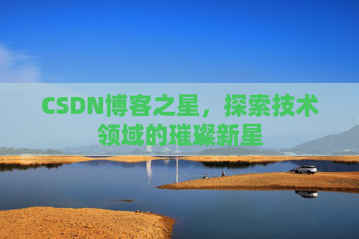 CSDN博客之星，探索技术领域的璀璨新星
