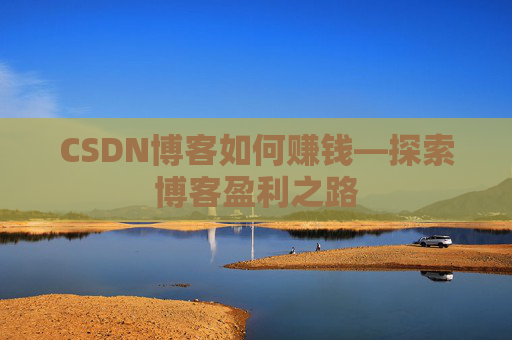 CSDN博客如何赚钱—探索博客盈利之路